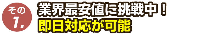 業界最安値に挑戦中！即日対応が可能