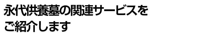 永代供養墓の関連サービスをご紹介します